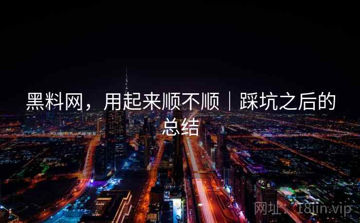 黑料网，用起来顺不顺｜踩坑之后的总结