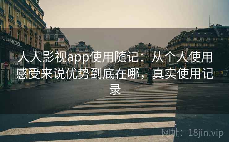 人人影视app使用随记：从个人使用感受来说优势到底在哪，真实使用记录