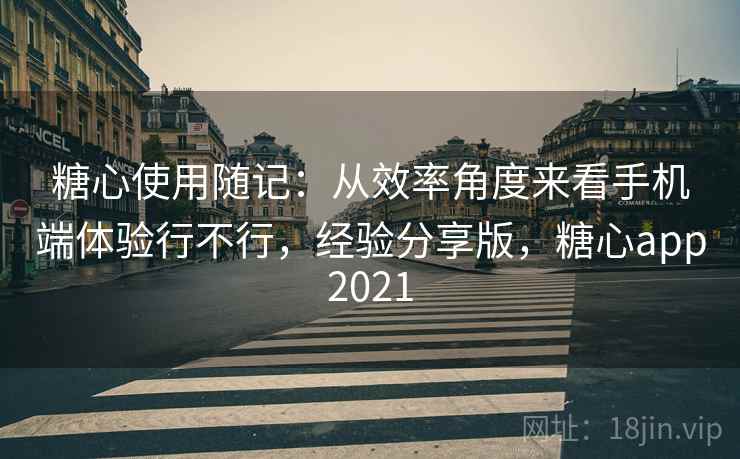 糖心使用随记：从效率角度来看手机端体验行不行，经验分享版，糖心app2021