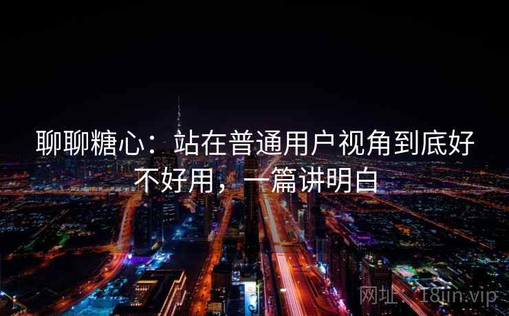 聊聊糖心：站在普通用户视角到底好不好用，一篇讲明白