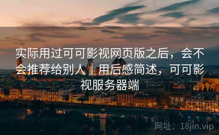 实际用过可可影视网页版之后，会不会推荐给别人｜用后感简述，可可影视服务器端