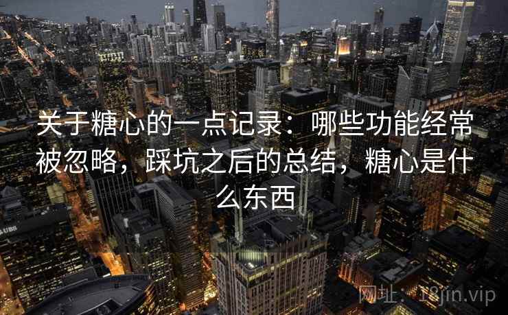 关于糖心的一点记录:哪些功能经常被忽略,踩坑之后的总结,糖心是什么东西 关于糖心的一点记录:哪些功能经常被忽略,踩坑之后的总结,糖心是什么东西