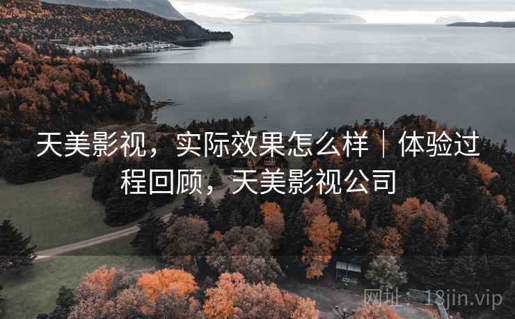 天美影视，实际效果怎么样｜体验过程回顾，天美影视公司