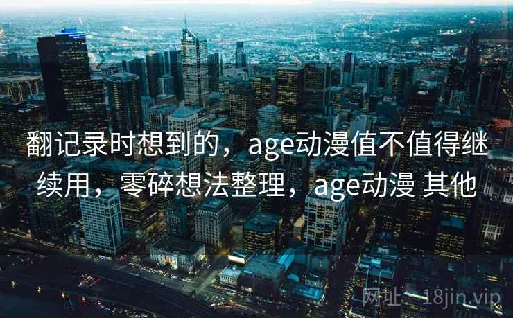 翻记录时想到的，age动漫值不值得继续用，零碎想法整理，age动漫 其他