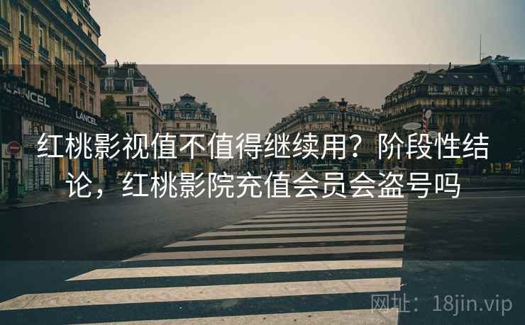 红桃影视值不值得继续用?阶段性结论,红桃影院充值会员会盗号吗 红桃影视值不值得继续用?阶段性结论,红桃影院充值会员会盗号吗