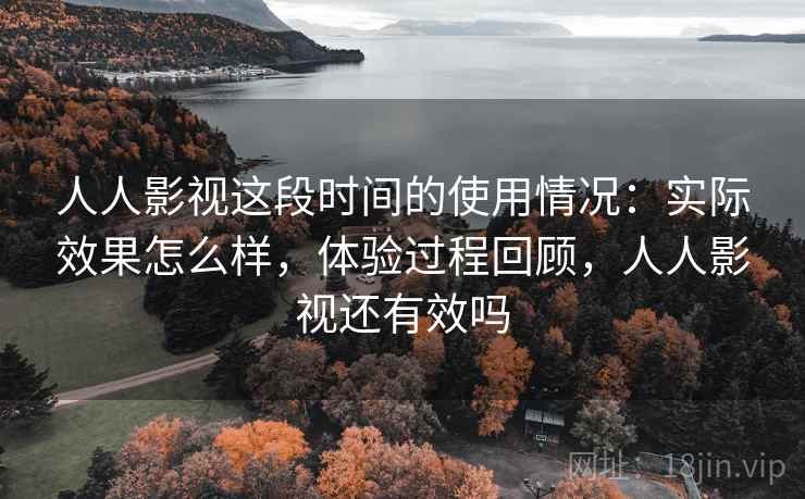 人人影视这段时间的使用情况:实际效果怎么样,体验过程回顾,人人影视还有效吗 人人影视这段时间的使用情况:实际效果怎么样,体验过程回顾,人人影视还有效吗