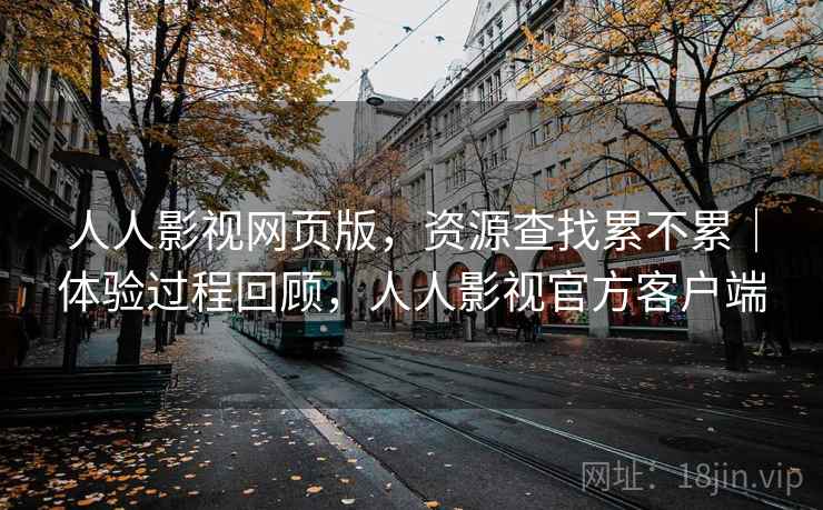 人人影视网页版,资源查找累不累|体验过程回顾,人人影视官方客户端 人人影视网页版,资源查找累不累|体验过程回顾,人人影视官方客户端