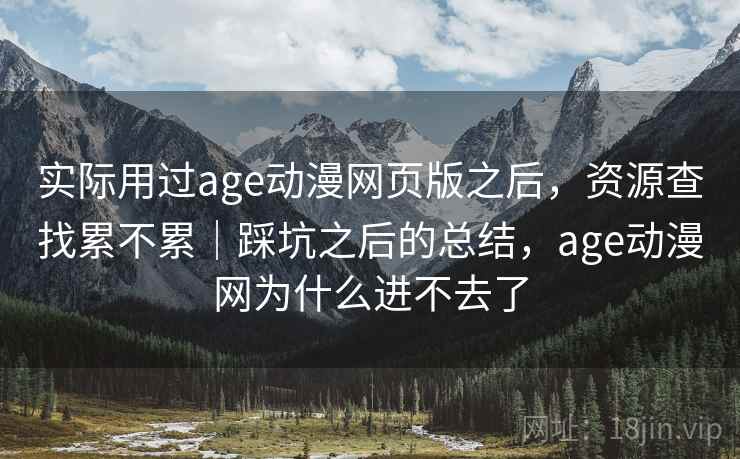 实际用过age动漫网页版之后,资源查找累不累|踩坑之后的总结,age动漫网为什么进不去了 实际用过age动漫网页版之后,资源查找累不累|踩坑之后的总结,age动漫网为什么进不去了