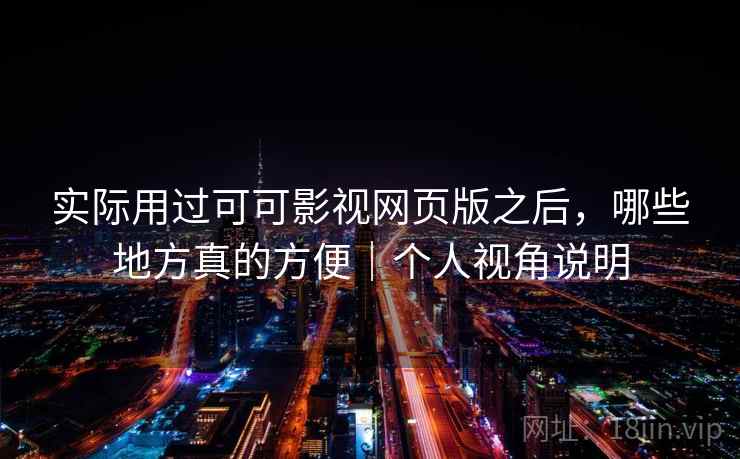 实际用过可可影视网页版之后,哪些地方真的方便|个人视角说明 实际用过可可影视网页版之后,哪些地方真的方便|个人视角说明