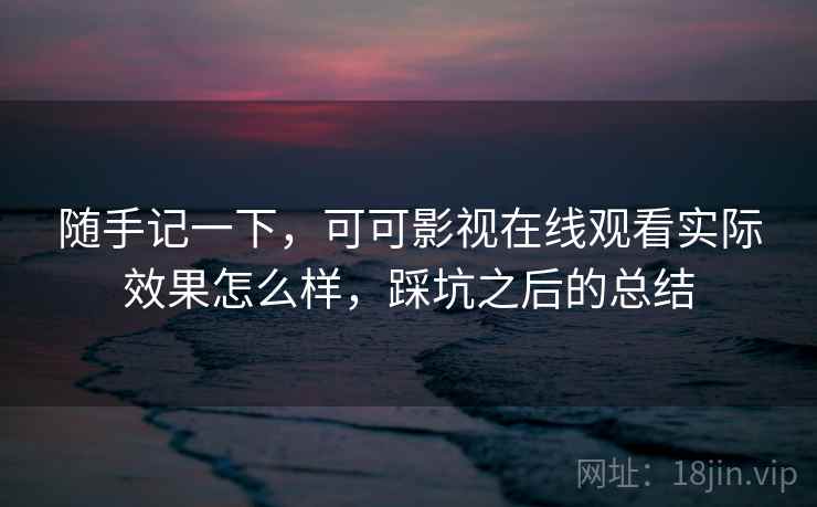 随手记一下，可可影视在线观看实际效果怎么样，踩坑之后的总结