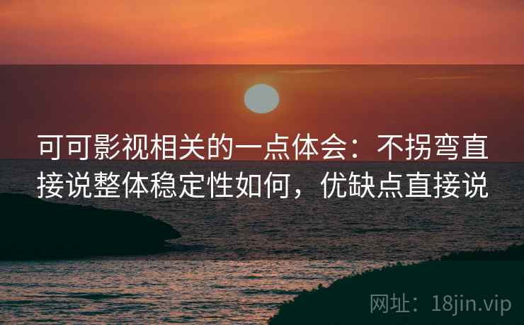 可可影视相关的一点体会:不拐弯直接说整体稳定性如何,优缺点直接说 可可影视相关的一点体会:不拐弯直接说整体稳定性如何,优缺点直接说