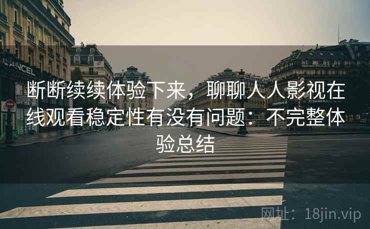 断断续续体验下来，聊聊人人影视在线观看稳定性有没有问题：不完整体验总结