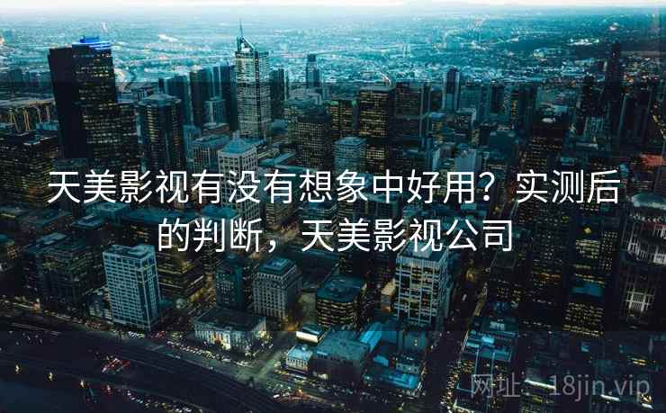 天美影视有没有想象中好用？实测后的判断，天美影视公司